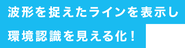 波形を捉えたラインを表示し環境認識を見える化!