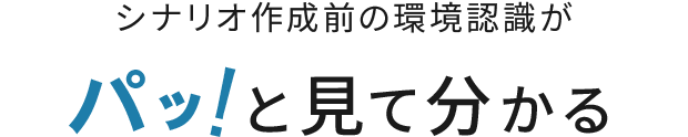 シナリオ作成前の環境認識がパッ!と見て分かる